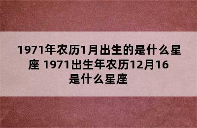 1971年农历1月出生的是什么星座 1971出生年农历12月16是什么星座